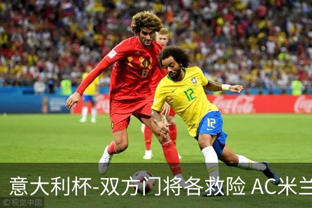 意大利杯-双方门将各救险 AC米兰主场平国际米兰