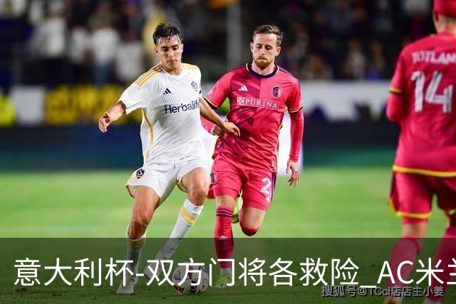 意大利杯-双方门将各救险 AC米兰主场平国际米兰